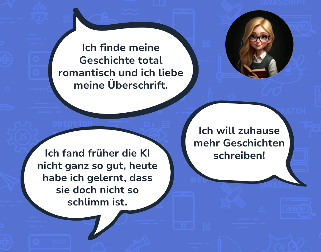 Drei Sprechblasen mit folgendem Inhalt: "Ich finde meine Geschichte total romantisch und ich liebe meine Überschrift.", "Ich will zuhause mehr Geschichten schreiben!", "Ich fand früher die KI nicht ganz so gut, heute habe ich gelernt, dass sie doch nicht so schlimm ist."