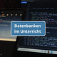 Datenbanken auf einem schwarzen Monitor mit Schrift "Datenbanken im Unterricht"